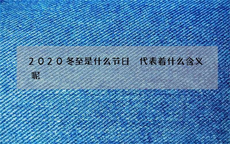 2020冬至是什么节日 代表着什么含义呢